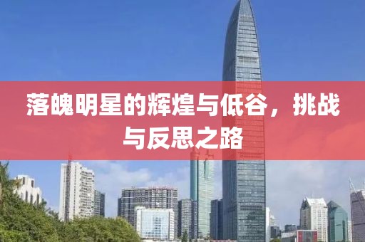 落魄明星的辉煌与低谷，挑战与反思之路
