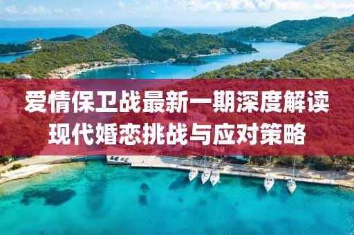 爱情保卫战最新一期深度解读现代婚恋挑战与应对策略