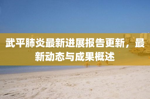 武平肺炎最新进展报告更新，最新动态与成果概述
