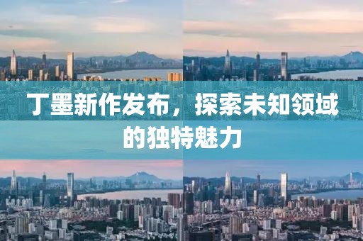 丁墨新作发布，探索未知领域的独特魅力