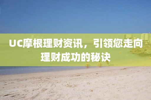 UC摩根理财资讯，引领您走向理财成功的秘诀