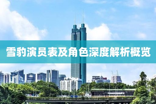 雪豹演员表及角色深度解析概览