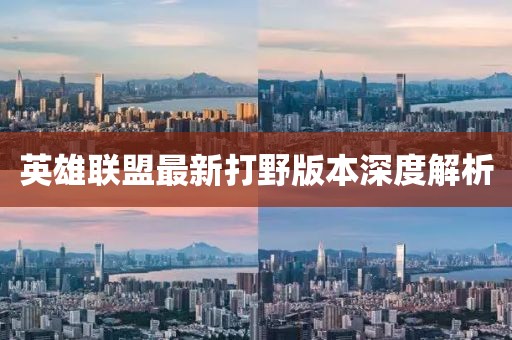 英雄联盟最新打野版本深度解析