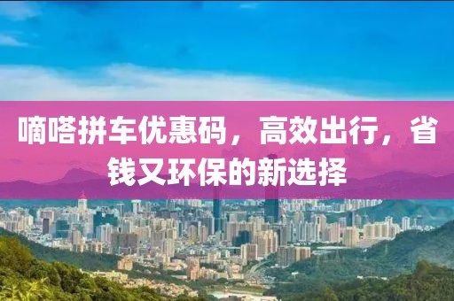 嘀嗒拼车优惠码，高效出行，省钱又环保的新选择