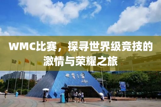 WMC比赛，探寻世界级竞技的激情与荣耀之旅