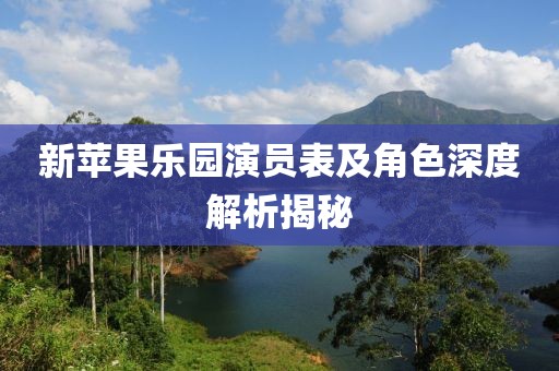 新苹果乐园演员表及角色深度解析揭秘