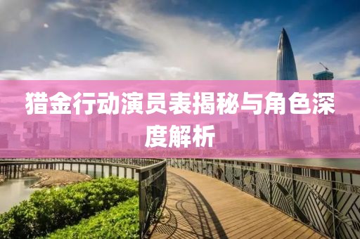 猎金行动演员表揭秘与角色深度解析