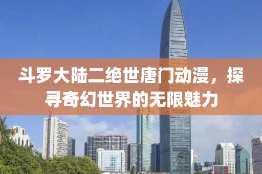 斗罗大陆二绝世唐门动漫，探寻奇幻世界的无限魅力