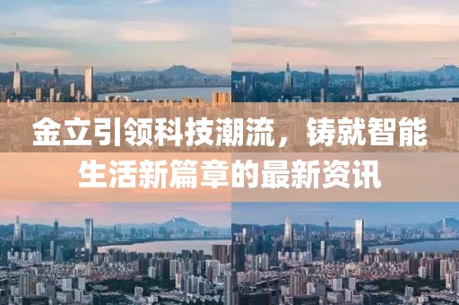 金立引领科技潮流，铸就智能生活新篇章的最新资讯