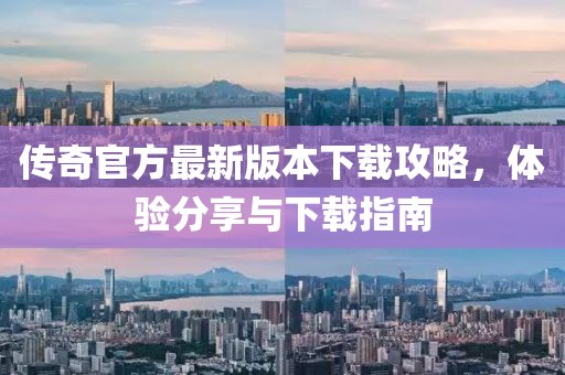 传奇官方最新版本下载攻略，体验分享与下载指南