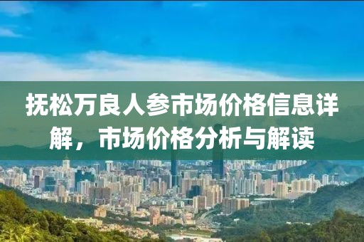 抚松万良人参市场价格信息详解，市场价格分析与解读