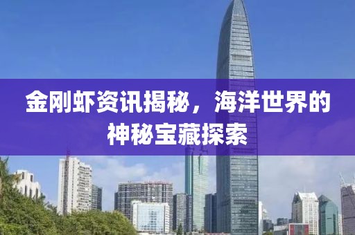 金刚虾资讯揭秘，海洋世界的神秘宝藏探索