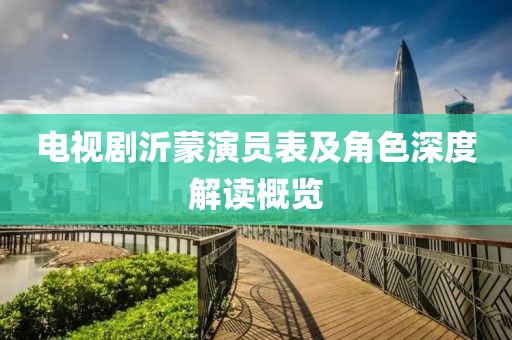 电视剧沂蒙演员表及角色深度解读概览