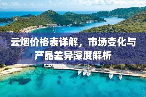 云烟价格表详解，市场变化与产品差异深度解析