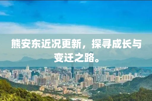 熊安东近况更新，探寻成长与变迁之路。