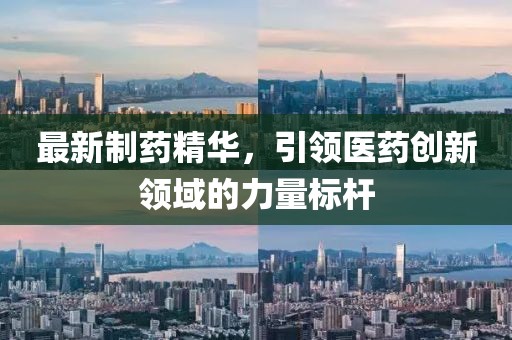最新制药精华，引领医药创新领域的力量标杆