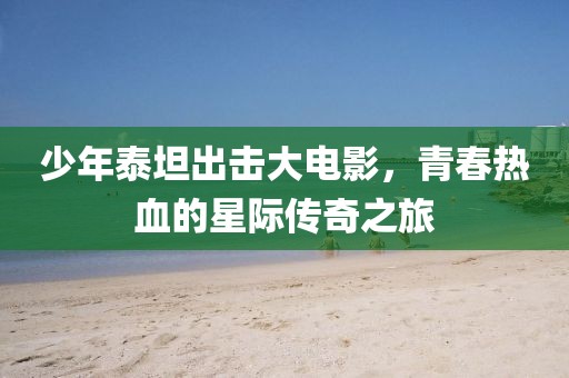 少年泰坦出击大电影，青春热血的星际传奇之旅