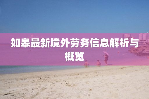 如皋最新境外劳务信息解析与概览