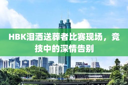 HBK泪洒送葬者比赛现场，竞技中的深情告别