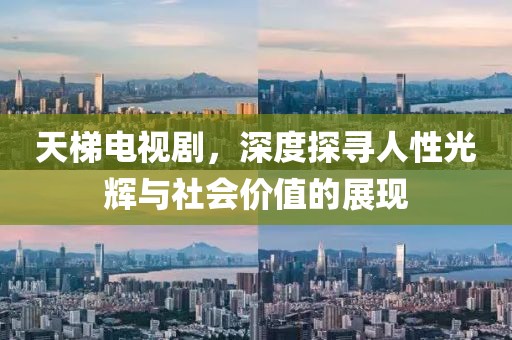天梯电视剧，深度探寻人性光辉与社会价值的展现