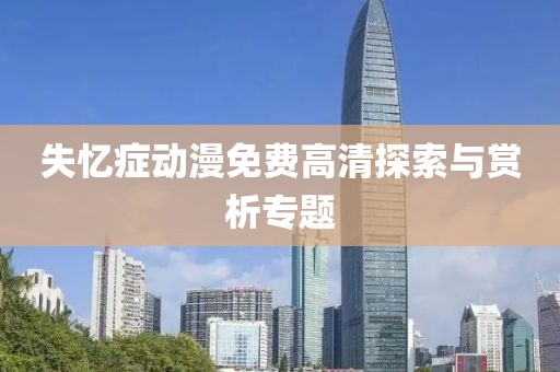 失忆症动漫免费高清探索与赏析专题