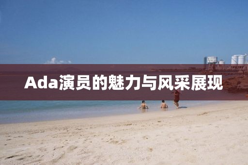 Ada演员的魅力与风采展现