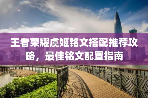王者荣耀虞姬铭文搭配推荐攻略，最佳铭文配置指南