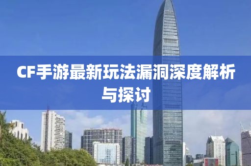 CF手游最新玩法漏洞深度解析与探讨