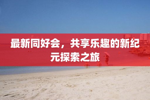 最新同好会，共享乐趣的新纪元探索之旅