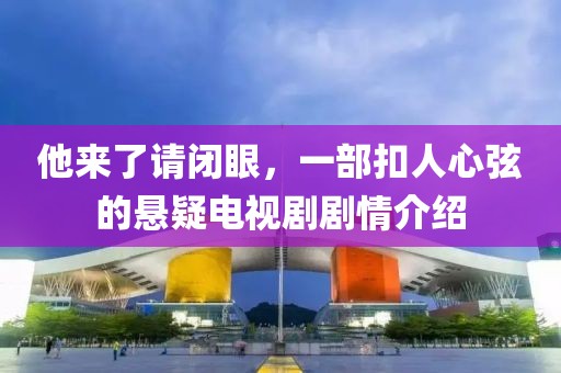 他来了请闭眼，一部扣人心弦的悬疑电视剧剧情介绍