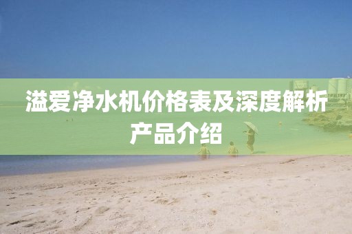 溢爱净水机价格表及深度解析产品介绍