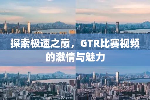 探索极速之巅，GTR比赛视频的激情与魅力
