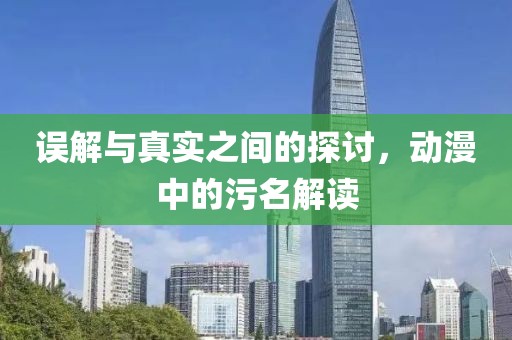误解与真实之间的探讨，动漫中的污名解读
