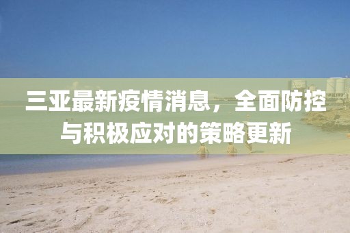 三亚最新疫情消息，全面防控与积极应对的策略更新