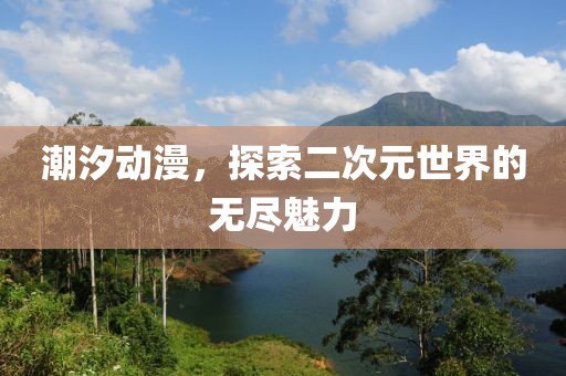 潮汐动漫，探索二次元世界的无尽魅力