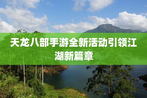 天龙八部手游全新活动引领江湖新篇章