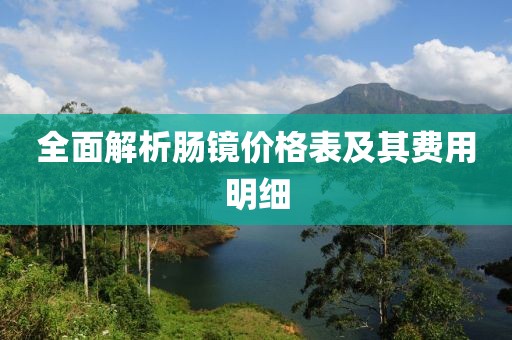 全面解析肠镜价格表及其费用明细