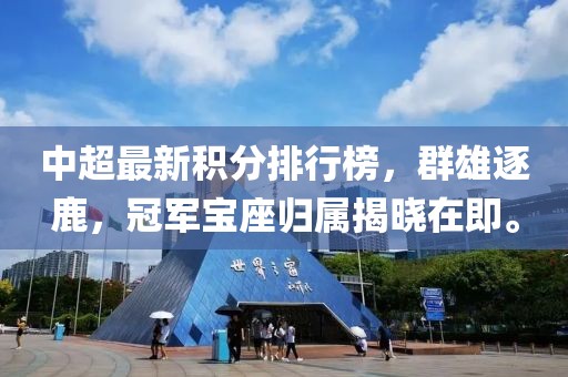 中超最新积分排行榜，群雄逐鹿，冠军宝座归属揭晓在即。