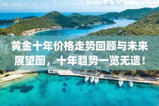黄金十年价格走势回顾与未来展望图，十年趋势一览无遗！