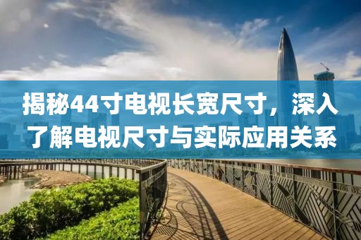 揭秘44寸电视长宽尺寸，深入了解电视尺寸与实际应用关系
