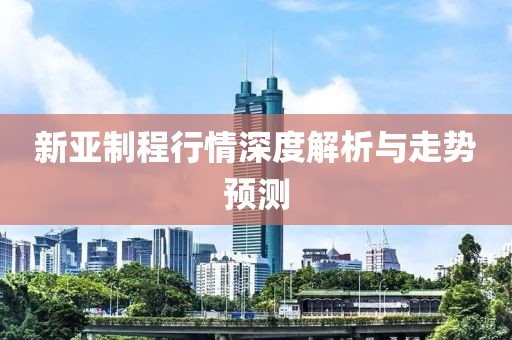 新亚制程行情深度解析与走势预测