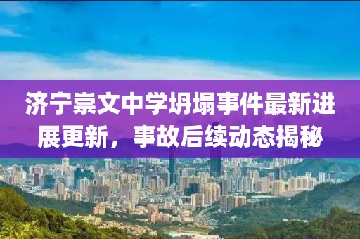 济宁崇文中学坍塌事件最新进展更新，事故后续动态揭秘