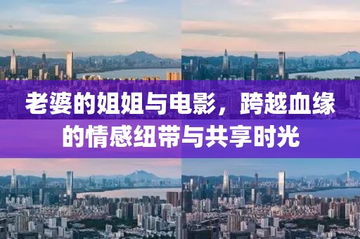 老婆的姐姐与电影，跨越血缘的情感纽带与共享时光