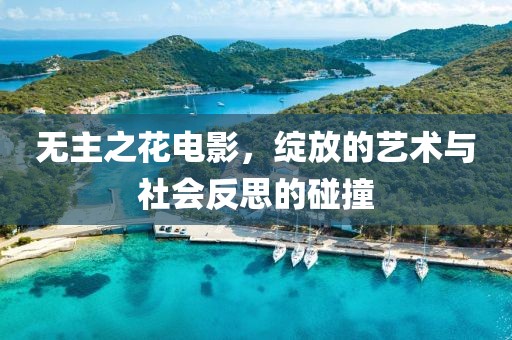 无主之花电影，绽放的艺术与社会反思的碰撞