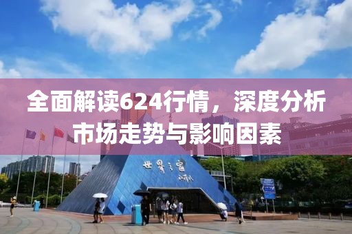 全面解读624行情，深度分析市场走势与影响因素