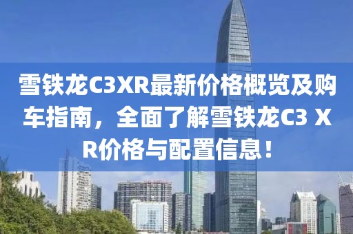 雪铁龙C3XR最新价格概览及购车指南，全面了解雪铁龙C3 XR价格与配置信息！