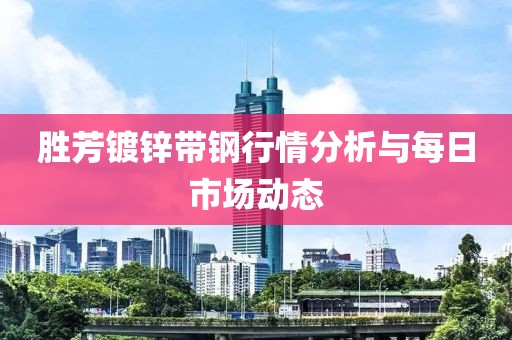 胜芳镀锌带钢行情分析与每日市场动态