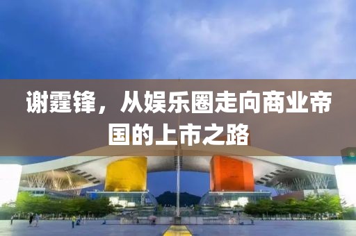 谢霆锋，从娱乐圈走向商业帝国的上市之路