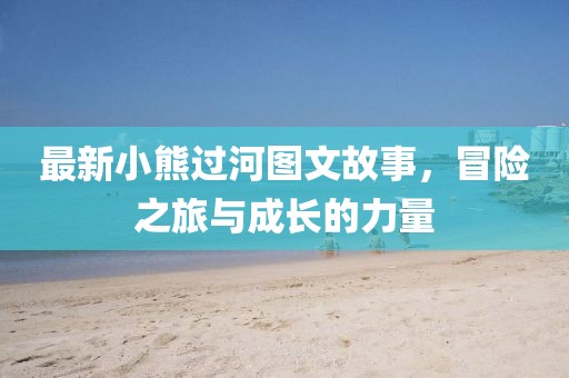 最新小熊过河图文故事，冒险之旅与成长的力量