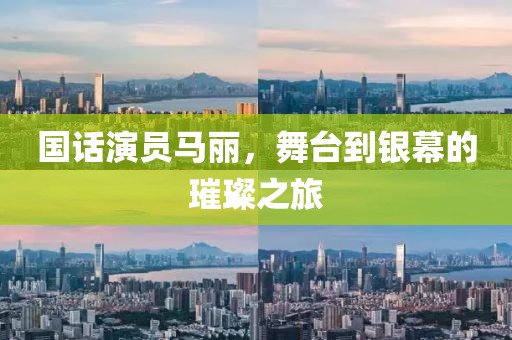 国话演员马丽，舞台到银幕的璀璨之旅